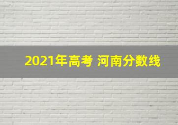 2021年高考 河南分数线